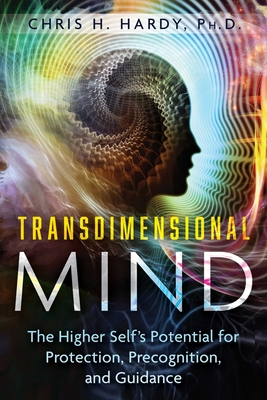 Transdimensional Mind: The Higher Self's Potential for Protection, Precognition, and Guidance - Chris H. Hardy