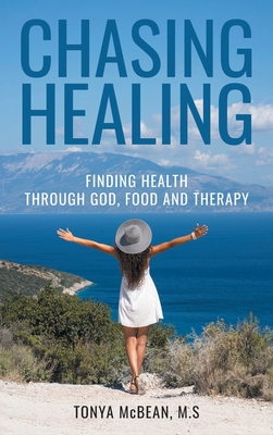 Chasing Healing: Finding health through God, Food and therapy - Tonya Mcbean M. S.