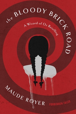 The Bloody Brick Road: A Wizard of Oz Retelling - Maude Royer