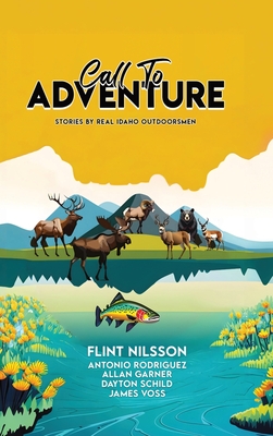 Call To Adventure: Stories By Real Idaho Outdoorsmen - Flint Nilsson