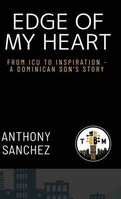 Edge of My Heart: From ICU to Inspiration-A Dominican Son's Story - Anthony Sanchez