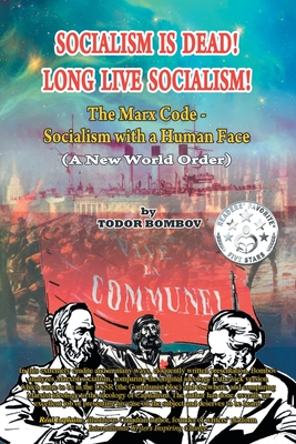 Socialism Is Dead! Long Live Socialism!: The Marx Code-Socialism with a Human Face (A New World Order) - Todor Bombov