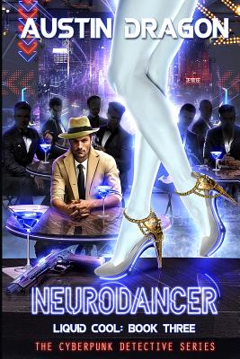 NeuroDancer (Liquid Cool, Book 3): The Cyberpunk Detective Series - Austin Dragon