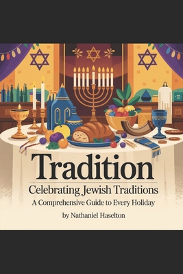 Tradition: Celebrating Jewish Traditions: A Comprehensive Guide to Every Holiday - Nathaniel Haselton