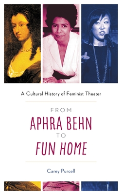 From Aphra Behn to Fun Home: A Cultural History of Feminist Theater - Carey Purcell