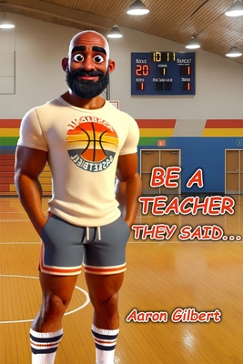 Be A Teacher They Said - Aaron Gilbert