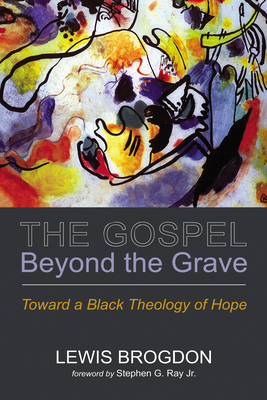The Gospel Beyond the Grave: Toward a Black Theology of Hope - Lewis Brogdon