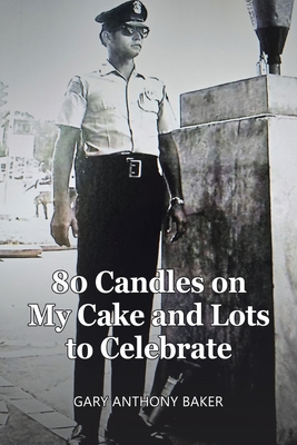 80 Candles on My Cake and Lots to Celebrate - Gary Anthony Baker