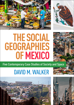 The Social Geographies of Mexico: Five Contemporary Case Studies of Society and Space - David M. Walker
