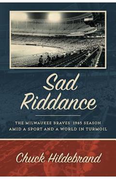Coperta cărții 'Sad Riddance: The Milwaukee Braves' 1965 season amid a sport and a world in turmoil - Chuck Hildebrand'