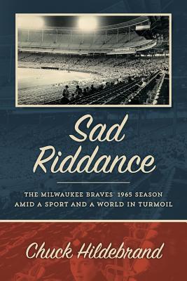 Sad Riddance: The Milwaukee Braves' 1965 season amid a sport and a world in turmoil - Chuck Hildebrand