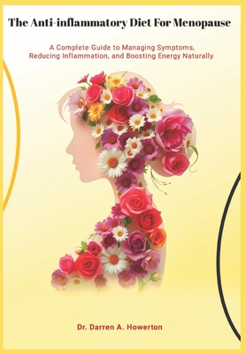 The Anti-Inflammatory Diet for Menopause: A Complete Guide to Managing Symptoms, reducing Inflammation and Boosting Energy Naturally - Darren A. Howerton