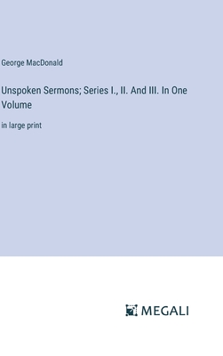 Unspoken Sermons; Series I., II. And III. In One Volume: in large print - George Macdonald