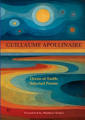 Ocean of Earth: Selected Poems - Guillaume Apollinaire