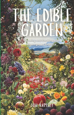 The Edible Garden: Growing and Cooking with Homegrown Produce - Jon Ramsey