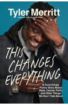 Poza produsului This Changes Everything: A Surprisingly Funny Story about Race, Cancer, Faith, and Other Things We Don't Talk about - Tyler Merritt