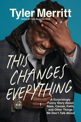 This Changes Everything: A Surprisingly Funny Story about Race, Cancer, Faith, and Other Things We Don't Talk about - Tyler Merritt