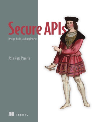 Secure APIs: Design, Build, and Implement - José Haro Peralta
