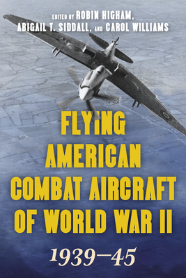 Flying American Combat Aircraft of World War II: 1939-45 - Robin Higham