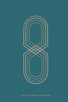 Eeuwige zekerheid: Het Evangelie van Johannes: A Love God Greatly Dutch Bible Study Journal - Love God Greatly