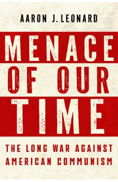 Poza produsului Menace of Our Time: The Long War Against American Communism - Aaron J. Leonard