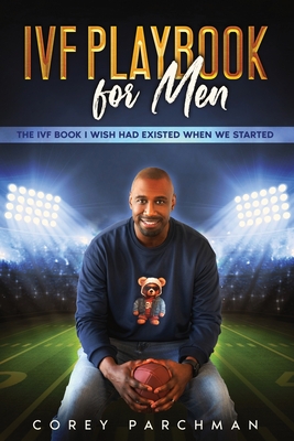 IVF Playbook For Men: The IVF Book I Wished Had Existed When We Started - Corey Parchman