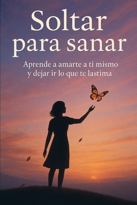 Soltar para sanar: Aprende a amarte a ti mismo y dejar ir lo que te lastima - Eliana Montemayor