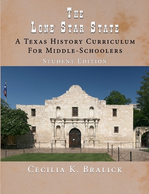 The Lone Star State: A Texas History Curriculum For Middle-Schoolers, Student Edition - Cecilia K. Bralick