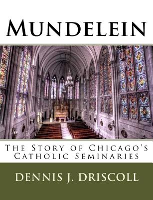 Mundelein: The Story of Chicago's Catholic Seminaries - Dennis J. Driscoll