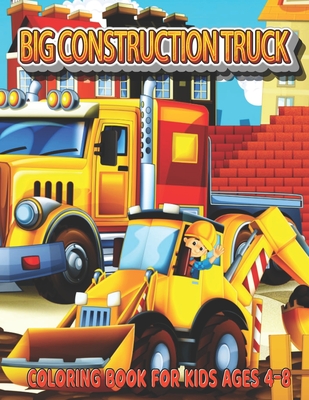 Big Construction Truck Coloring Book for Kids Ages 4-8: My Big Trucks Coloring Book for Kids & Toddlers - Activity Books for Preschooler - Coloring bo - Big Construction Activity Publishing