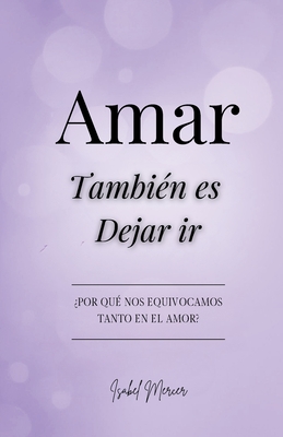Amar También es Dejar Ir: ¿Por qué nos Equivocamos tanto en el Amor? - Isabel Mercer