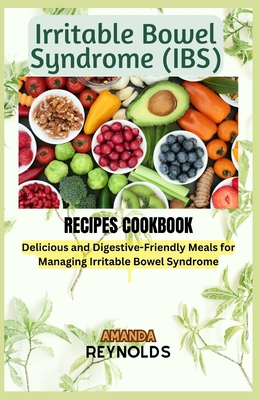 Irritable Bowel Syndrome RECIPES COOKBOOK: Delicious and Digestive-Friendly Meals for Managing Irritable Bowel Syndrome - Amanda Reynolds