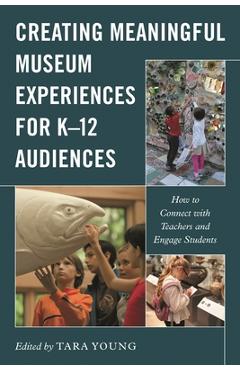 Coperta cărții 'Creating Meaningful Museum Experiences for K-12 Audiences: How to Connect with Teachers and Engage Students - Tara Young'