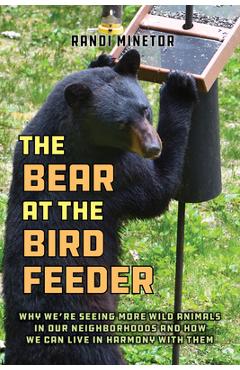 Poza produsului The Bear at the Bird Feeder: Why We're Seeing More Wild Animals in Our Neighborhoods and How We Can Live in Harmony with Them - Randi Minetor