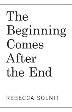 Coperta cărții 'The Beginning Comes After the End: Notes on a World Dying and Being Born - Rebecca Solnit'