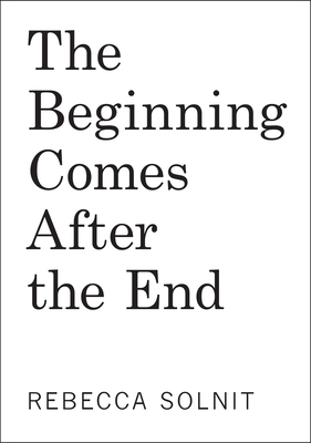 Coperta cărții 'The Beginning Comes After the End: Notes on a World Dying and Being Born - Rebecca Solnit'