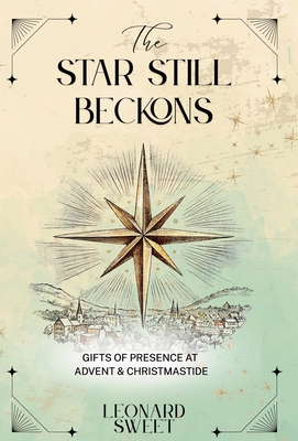 The Star Still Beckons: Gifts of Presence at Advent & Christmastide - Leonard Sweet