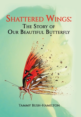 Shattered Wings: The Story of Our Beautiful Butterfly - Tammy Bush-hamilton