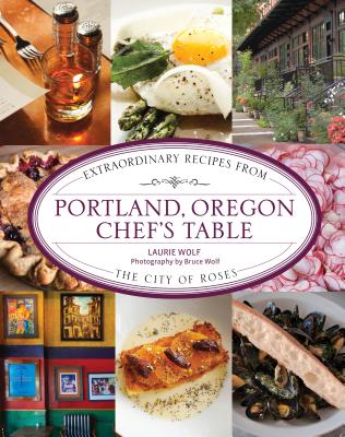 Coperta cărții 'Portland, Oregon Chef's Table: Extraordinary Recipes from the City of Roses - Laurie Wolf'