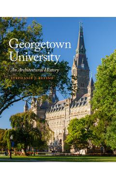 Poza produsului Georgetown University: An Architectural History - Stephanie J. Rufino