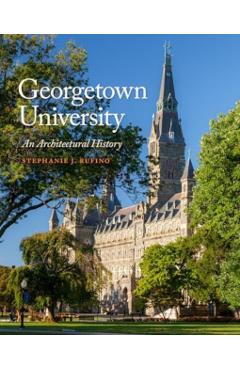 Georgetown University: An Architectural History - Stephanie J. Rufino