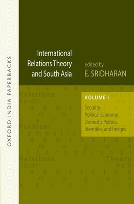 International Relations Theory and South Asia: Volume 1: Security, Political Economy, Domestic Politics, Identities, and Images - E. Sridharan