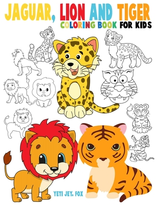 Jaguar, lion and tiger coloring book for kids: Beautiful tiger lions and jaguar coloring book for kids 3-4-5-6-7-8-9-10-11-12 years old - Yeti Jey Fox
