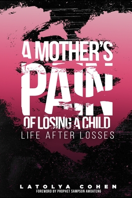 A Mother's Pain of Losing A Child: Life After Losses - Latolya Cohen