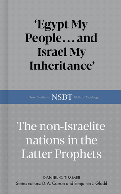 Egypt My People... and Israel My Inheritance: The Non-Israelite Nations in the Latter Prophets - Daniel C. Timmer