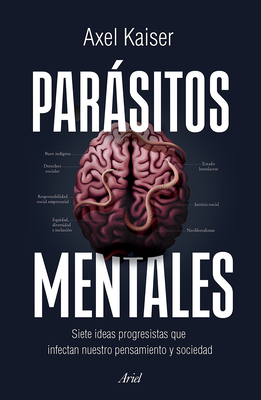 Parásitos Mentales: Siete Ideas Progresistas Que Infectan Nuestro Pensamiento Y Sociedad / Mental Parasites - Axel Kaiser