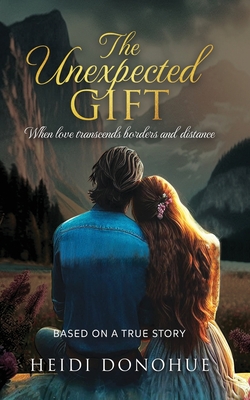 The Unexpected Gift: When love transcends borders and distance - Heidi Donohue