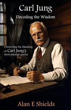 Poza produsului Carl Jung: Decoding the Wisdom: Unraveling the Meaning of Carl Jung's most popular quotes - Alan E. Shields
