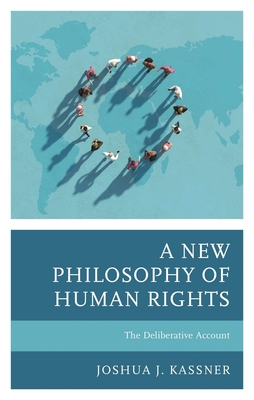 New Philosophy of Human Rights: The Deliberative Account - Joshua J. Kassner