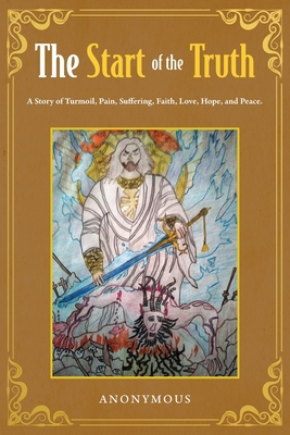 The Start of the Truth: A Story of Turmoil, Pain, Suffering, Faith, Love, Hope, and Peace -